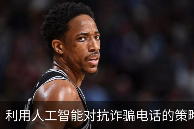 利用人工智能对抗诈骗电话的策略与效果分析