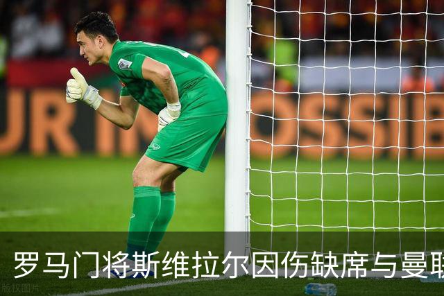 罗马门将斯维拉尔因伤缺席与曼联的欧冠对决